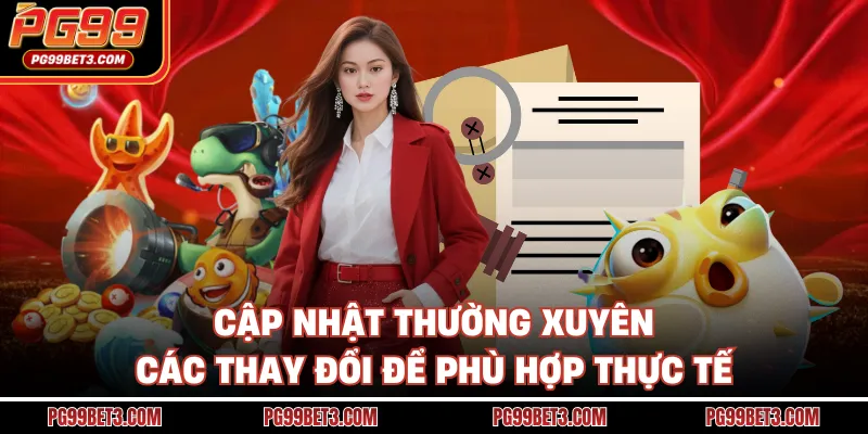 Điều Khoản Điều Kiện PG99 - Bí Kíp Nhập Cuộc An Toàn Nhất Cập nhật thường xuyên các thay đổi để phù hợp thực tế