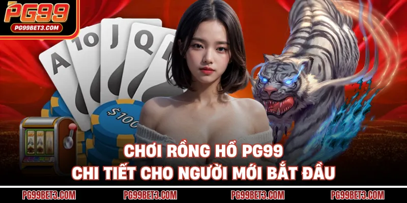 Rồng Hổ PG99 - Trò Chơi Đơn Giản, Tốc Độ, Dễ Thắng Lớn Chơi Rồng hổ PG99 chi tiết cho người mới bắt đầu