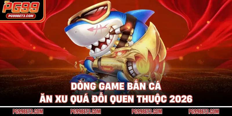 Bắn Cá Ăn Xu - Bí Kíp Săn Boss Đại Dương Nhận Thưởng Khủng Dòng game bắn cá ăn xu quá đỗi quen thuộc 2026