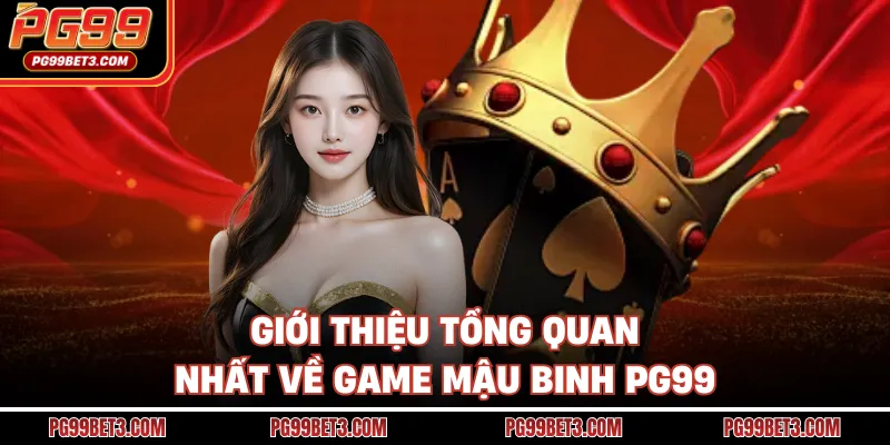 Mậu Binh PG99 - Trò Chơi Bài Trí Tuệ Được Yêu Thích Giới thiệu tổng quan nhất về game mậu binh PG99