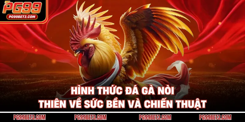 Luật Đá Gà PG99 Chuẩn Xác, Dễ Hiểu Cho Người Mới Chơi Hình thức đá gà nòi thiên về sức bền và chiến thuật